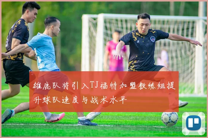 雄鹿队将引入TJ福特加盟教练组提升球队速度与战术水平