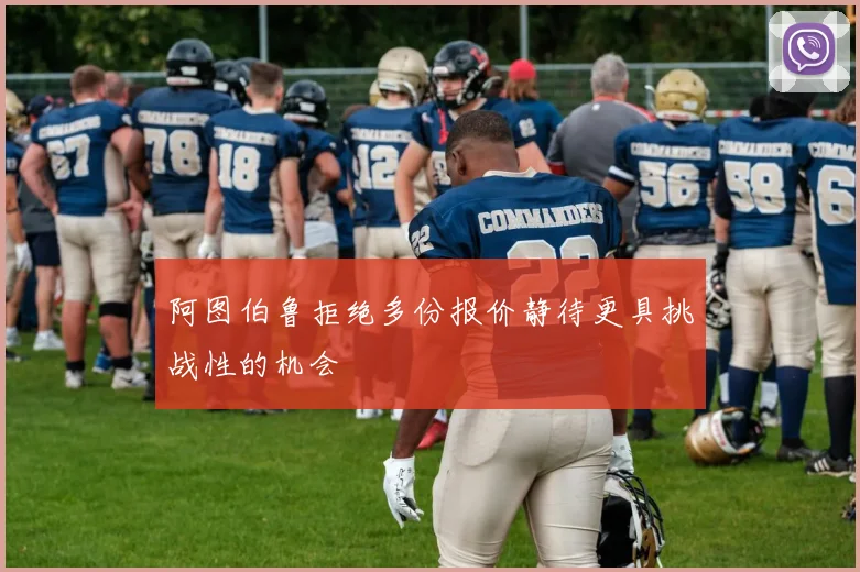 阿图伯鲁拒绝多份报价静待更具挑战性的机会