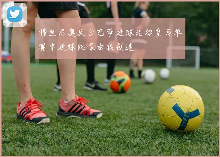 穆里尼奥反击巴萨进球论称皇马单赛季进球纪录由我创造