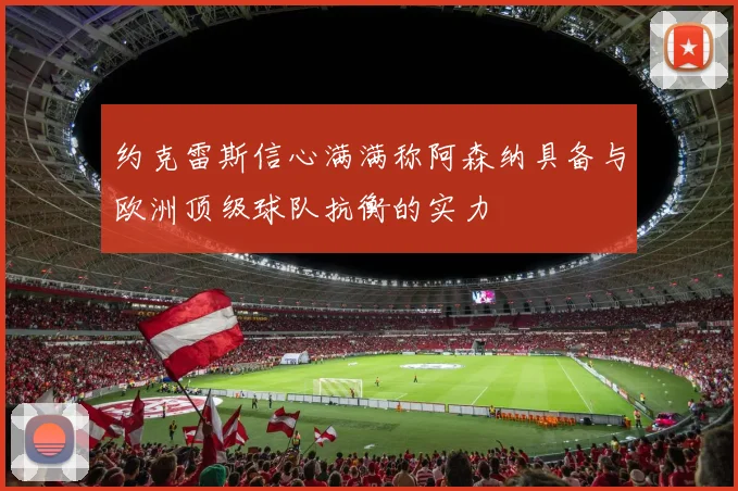 约克雷斯信心满满称阿森纳具备与欧洲顶级球队抗衡的实力