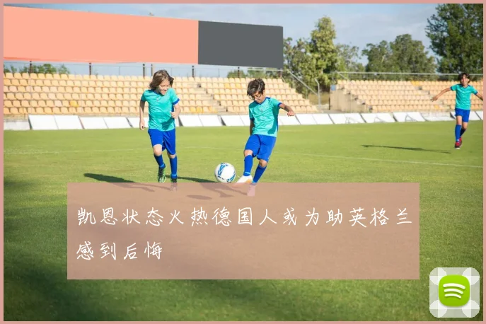 凯恩状态火热德国人或为助英格兰感到后悔