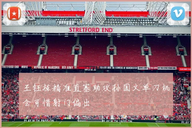 王钰栋精准直塞助攻孙国文单刀机会可惜射门偏出