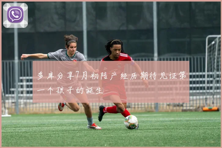 多库分享7月初陪产经历期待见证第一个孩子的诞生