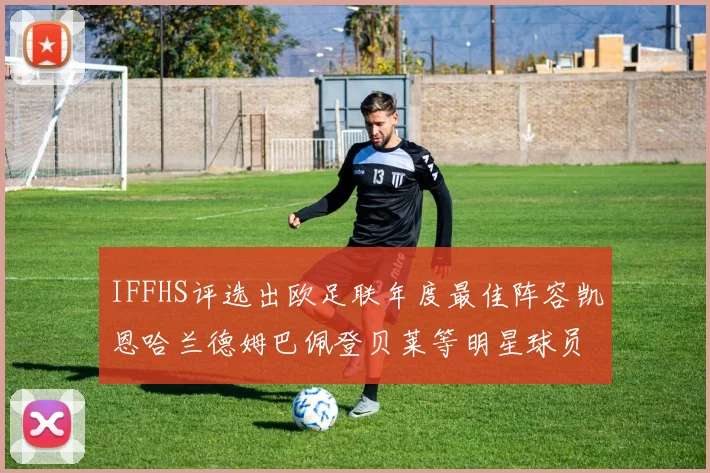 IFFHS评选出欧足联年度最佳阵容凯恩哈兰德姆巴佩登贝莱等明星球员入选
