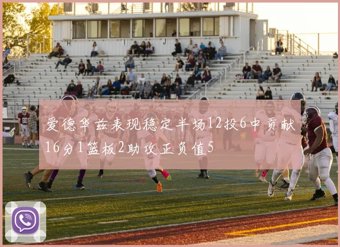 爱德华兹表现稳定半场12投6中贡献16分1篮板2助攻正负值5