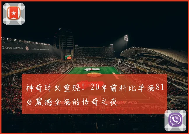 神奇时刻重现！20年前科比单场81分震撼全场的传奇之夜