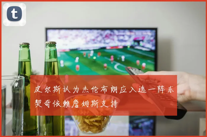 皮尔斯认为杰伦布朗应入选一阵东契奇依赖詹姆斯支持